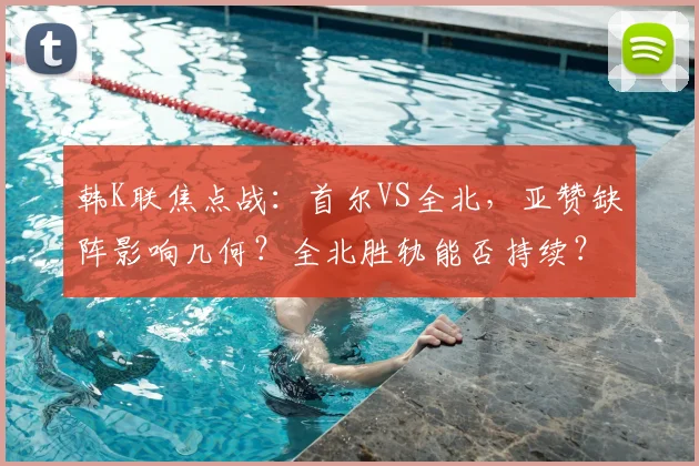韩K联焦点战:首尔VS全北,亚赞缺阵影响几何?全北胜轨能否持续?