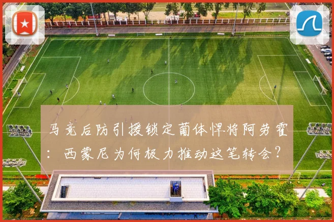 马竞后防引援锁定葡体悍将阿劳霍:西蒙尼为何极力推动这笔转会?