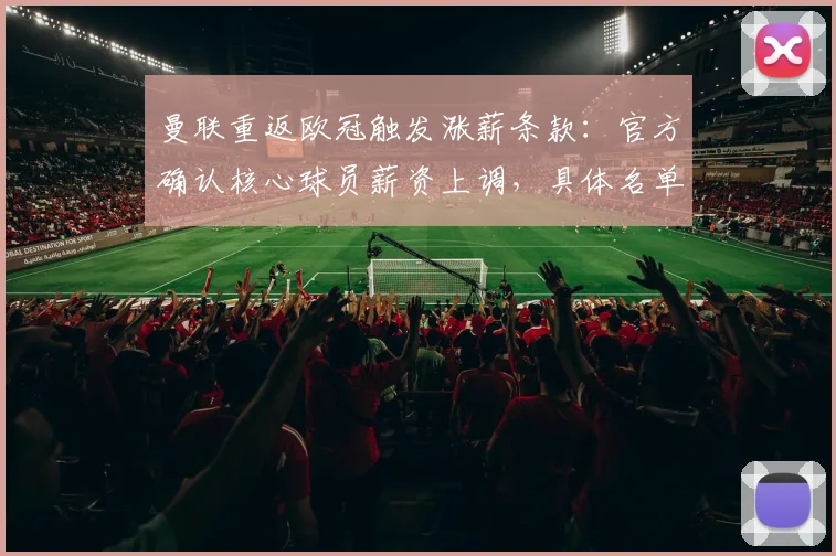 曼联重返欧冠触发涨薪条款：官方确认核心球员薪资上调，具体名单及影响解析