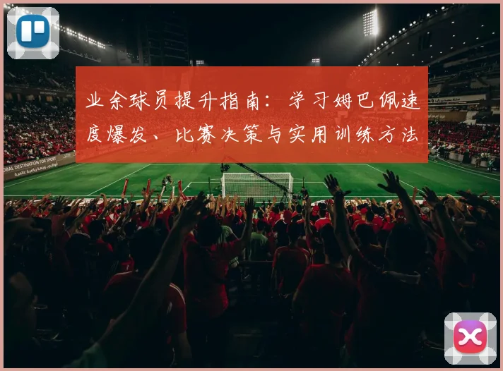 业余球员提升指南：学习姆巴佩速度爆发、比赛决策与实用训练方法