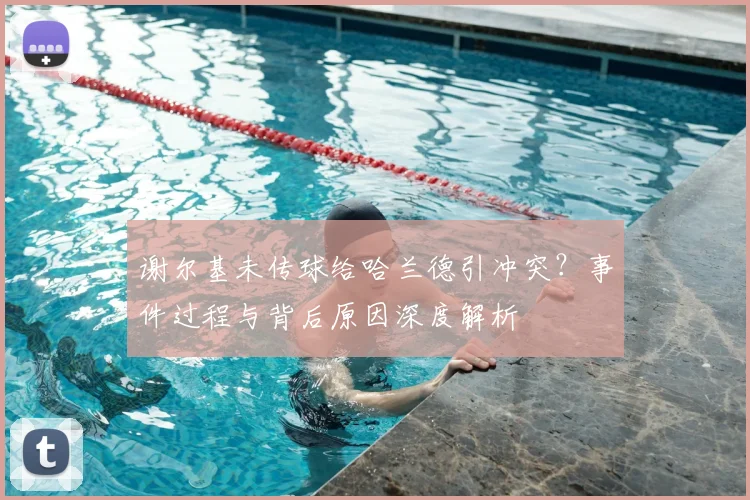 谢尔基未传球给哈兰德引冲突？事件过程与背后原因深度解析