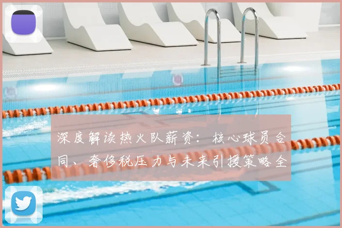 深度解读热火队薪资：核心球员合同、奢侈税压力与未来引援策略全分析