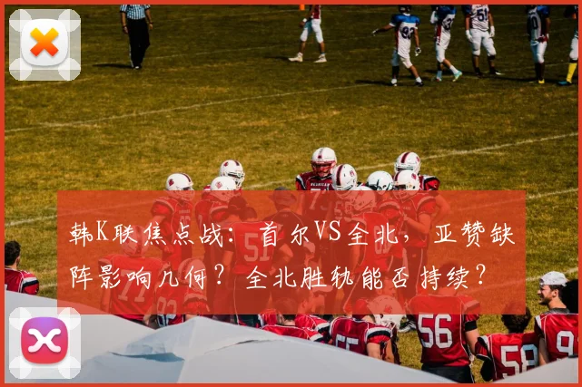 韩K联焦点战：首尔VS全北，亚赞缺阵影响几何？全北胜轨能否持续？