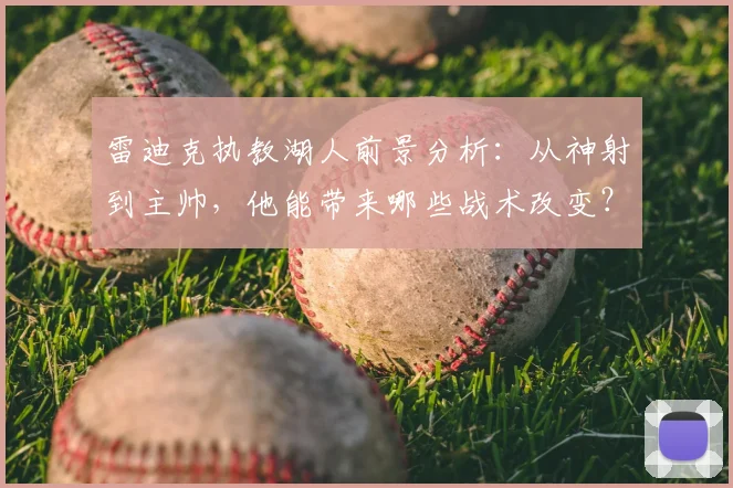 雷迪克执教湖人前景分析：从神射到主帅，他能带来哪些战术改变？